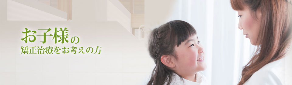 お子様の矯正治療をお考えの方